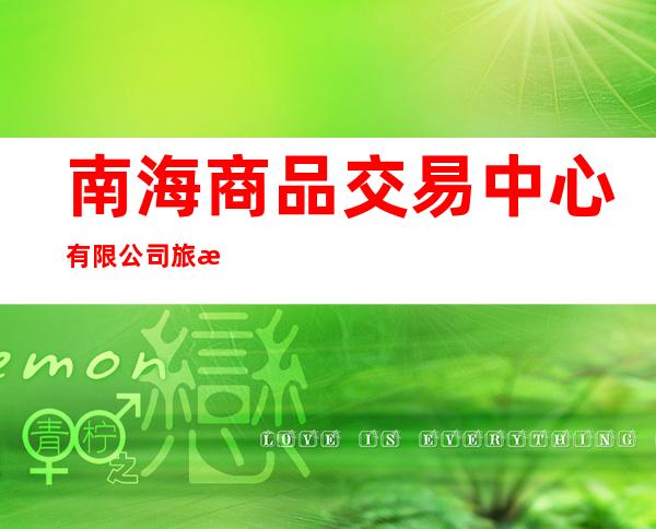 南海商品交易中心有限公司旅游先行试验区分公司
