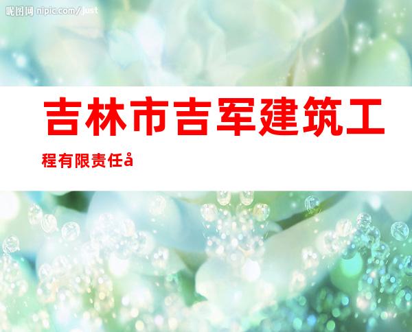 吉林市吉军建筑工程有限责任公司